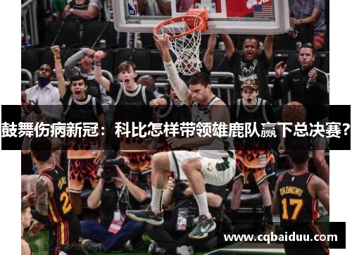 鼓舞伤病新冠:科比怎样带领雄鹿队赢下总决赛?